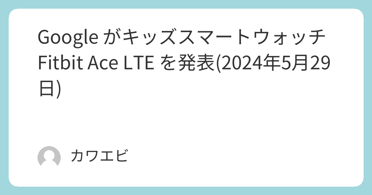 Google がキッズスマートウォッチFitbit Ace LTE を発表(2024年5月29日 